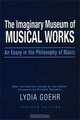 The Imaginary Museum of Musical Works: An Essay in the Philosophy of Music, Lydia Goehr 