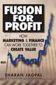 Fusion for Profit: How Marketing and Finance Can Work Together to Create Value, Sharan Jagpal, with the assistance of Shireen Jagpal 
