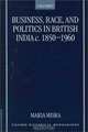Business, Race and Politics in British India, C. 1850-1960 (Oxford Historical Monographs), Maria Misra 