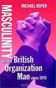 Masculinity and the British Organization Man Since 1945, Michael Roper 