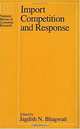 Import Competition and Response (Conference Report / National Bureau of Economic Research), Jagdish N. Bhagwati 