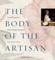The Body of the Artisan : Art and Experience in the Scientific Revolution, Pamela H. Smith 