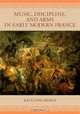 Music, Discipline, and Arms in Early Modern France, Kate van Orden 