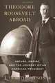 Theodore Roosevelt Abroad: Nature, Empire, and the Journey of an American President, J. Lee Thompson 