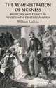 The Administration of Sickness: Medicine and Ethics in Nineteenth-Century Algeria, William Gallois 