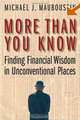 More Than You Know: Finding Financial Wisdom in Unconventional Places, Michael J. Mauboussin 