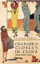 Changing Clothes in China: Fashion, History, Nation, Antonia Finnane 