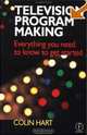Television Program Making: Everything You Need to Know to Get Started, Colin Hart 