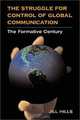 The Struggle for Control of Global Communication: The Formative Century (History of Communication), Jill Hills 