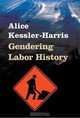 Gendering Labor History (Working Class in American History), Alice Kessler-Harris 