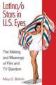Latina/o Stars in U.S. Eyes: The Making and Meanings of Film and TV Stardom, Mary C. Beltran 