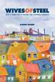 Wives Of Steel: Voices Of Women From The Sparrows Point Steelmaking Communities, Karen Olson 
