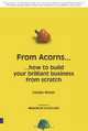 From Acorns...: ...How To Build Your Brilliant Business From Scratch, Caspian Woods 
