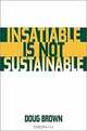 Insatiable Is Not Sustainable, Doug Brown 