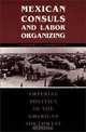 Mexican Consuls and Labor Organizing : Imperial Politics in the American Southwest (Center for Mexican American Studies), Gilbert G. Gonzlez 