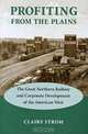 Profiting from the Plains: The Great Northern Railway and Corporate Development of the American West, Claire Strom 