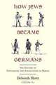 How Jews Became Germans: The History of Conversion and Assimilation in Berlin, Deborah Hertz 