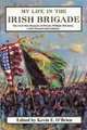 My Life in the Irish Brigade: The Civil War Memoirs of Private William McCarter, 116th Pennsylvania Infantry, William McCarter 