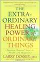 The Extraordinary Healing Power of Ordinary Things: Fourteen Natural Steps to Health and Happiness, Larry Dossey 