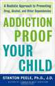 Addiction Proof Your Child: A Realistic Approach to Preventing Drug, Alcohol, and Other Dependencies, Stanton Peele 