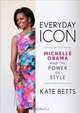 Everyday Icon: Michelle Obama and the Power of Style, Kate Betts 