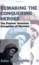 Remaking the Conquering Heroes: The Social and Geopolitical Impact of the Post-War American Occupation of Germany, John Willoughby 