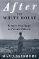 After the White House : Former Presidents as Private Citizens, Max J. Skidmore 