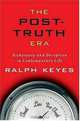 The Post-Truth Era : Dishonesty and Deception in Contemporary Life, Ralph Keyes 