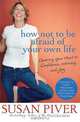 How Not to Be Afraid of Your Own Life: Opening Your Heart to Confidence, Intimacy, and Joy, 