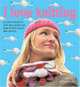 I Love Knitting: 25 Loopy Projects That Will Show You How to Knit Easily and Quickly, Rachel Henderson 