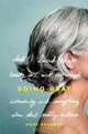 Going Gray: What I Learned about Beauty, Sex, Work, Motherhood, Authenticity, and Everything Else That Really Matters, Anne Kreamer 