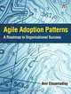 Agile Adoption Patterns: A Roadmap to Organizational Success, Amr Elssamadisy 