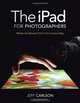The iPad for Photographers: Master the Newest Tool in Your Camera Bag, Jeff Carlson 