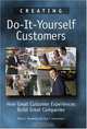 Creating Do-It-Yourself Customers: How Great Customer Experiences Build Great Companies, Peter C. Honebein, Roy F. Cammarano 