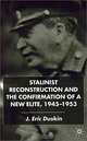 Stalinist Reconstruction and the Confirmation of a New Elite, 1945-1953, J. Eric Duskin 