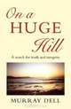 On a Huge Hill: A Search for Truth and Integrity, Murray Dell 