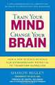 Train Your Mind, Change Your Brain: How a New Science Reveals Our Extraordinary Potential to Transform Ourselves, Sharon Begley 