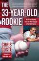 The 33-Year-Old Rookie: My 13-Year Journey from the Minor Leagues to the World Series, Chris Coste 