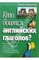 Кто боится английских глаголов? Пособие для изучающих, изучавших и недоучивших англ. яз., Цебаковский Сергей Яковлевич 