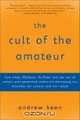The Cult of the Amateur: How blogs, MySpace, YouTube, and the rest of today