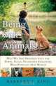 Being With Animals: Why We Are Obsessed with the Furry, Scaly, Feathered Creatures Who Populate Our World, Barbara J. King 