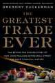 The Greatest Trade Ever: The Behind-the-Scenes Story of How John Paulson Defied Wall Street and Made Financial History, Gregory Zuckerman 