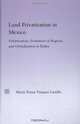 Land Privatization in Mexico: Urbanization, Formation of Regions, and Globalization in Ejidos (Latin American Studies-Social Sciences & Law), Maria Teresa Vazquez Castillo 
