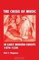 The Crisis Of Music In Early Modern Europe, 1470-1530, Rob C. Wegman 