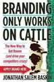 Branding Only Works on Cattle: The New Way to Get Known (and drive your competitors crazy), Jonathan Salem Baskin 