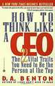 How to Think Like a CEO: The 22 Vital Traits You Need to Be the Person at the Top, D. A. Benton 