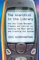The Anarchist in the Library: How the Clash Between Freedom and Control is Hacking the Real World and Crashing the System, Siva Vaidhyanathan 