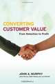 Converting Customer Value : From Retention to Profit, John J. Murphy 