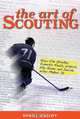 The Art of Scouting: How The Hockey Experts Really Watch The Game and Decide Who Makes It, Shane Malloy 