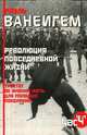 Революция повседневной жизни. Трактат об умении жить, для молодых поколений, Рауль Ванейгем 